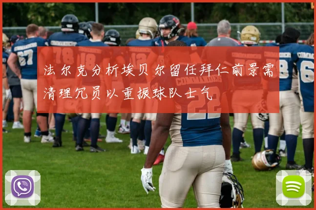 法尔克分析埃贝尔留任拜仁前景需清理冗员以重振球队士气