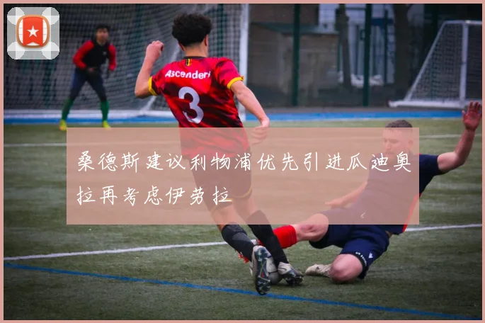桑德斯建议利物浦优先引进瓜迪奥拉再考虑伊劳拉