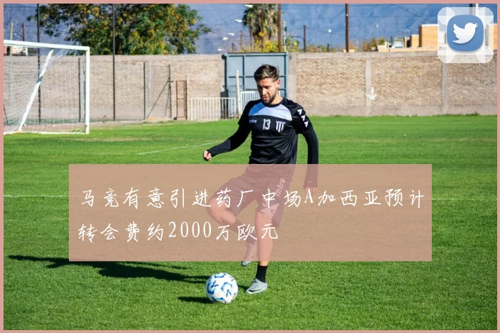 马竞有意引进药厂中场A加西亚预计转会费约2000万欧元