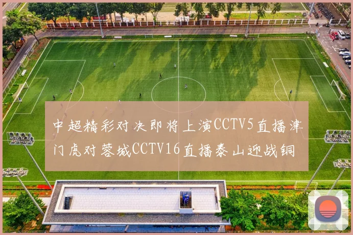 中超精彩对决即将上演CCTV5直播津门虎对蓉城CCTV16直播泰山迎战铜梁龙