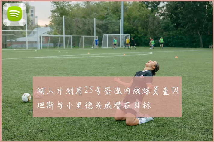 湖人计划用25号签选内线球员奎因坦斯与小里德或成潜在目标