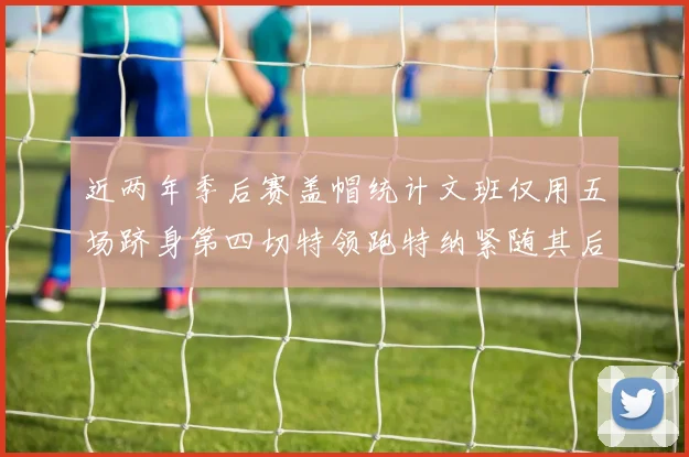 近两年季后赛盖帽统计文班仅用五场跻身第四切特领跑特纳紧随其后