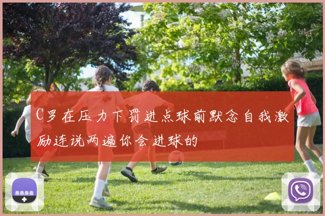 C罗在压力下罚进点球前默念自我激励连说两遍你会进球的