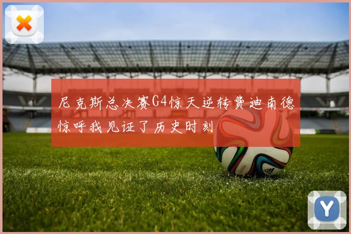 尼克斯总决赛G4惊天逆转费迪南德惊呼我见证了历史时刻