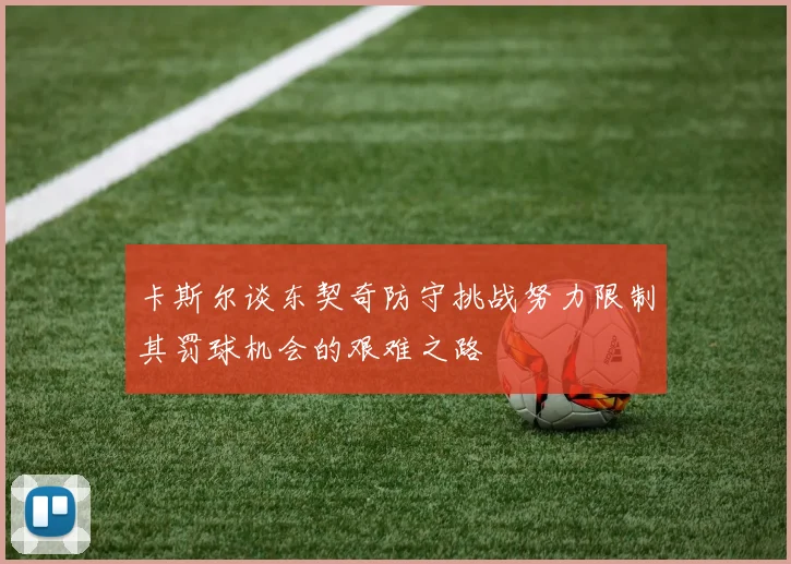卡斯尔谈东契奇防守挑战努力限制其罚球机会的艰难之路